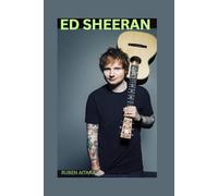 THE BIOGRAPHY OF ED SHEERAN: THE LIFE AND LEGACY OF ED SHEERAN