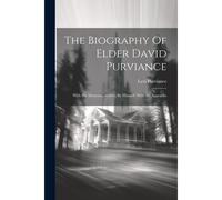 The Biography Of Elder David Purviance: With His Memoirs...Written By Himself: With An Appendix