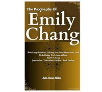 THE BIOGRAPHY OF EMILY CHANG: Breaking Barriers, Asking the Hard Questions, and Redefining Tech Journalism Emily Chang Journalist, Television Anchor And Author