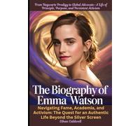 The Biography of Emma Watson: From Hogwarts Prodigy to Global Advocate-A Life of Principle, Purpose, and Persistent Activism: Navigating Fame, ... an Authentic Life Beyond the Silver Screen