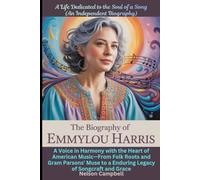 The Biography of Emmylou Harris: A Voice in Harmony with the Heart of American Music-From Folk Roots and Gram Parsons' Muse to a Enduring Legacy of ... the Soul of a Song (An Independent Biography)