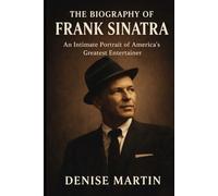 The Biography of Frank Sinatra: An Intimate Portrait of America's Greatest Entertainer