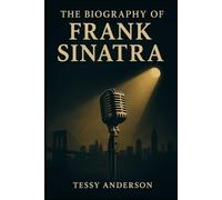 The Biography of Frank Sinatra: The Intriguing Life of the Man Who Defined Cool