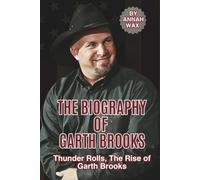 THE BIOGRAPHY OF GARTH BROOKS: Thunder Rolls, The Rise of Garth Brooks