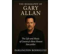 The Biography of Gary Allan: The Life and Music of Country's Most Honest Storyteller