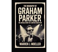 The biography of Graham Parker: The Untold Story of a British Rock Icon