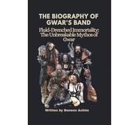 THE BIOGRAPHY OF GWAR’S BAND: Fluid-Drenched Immortality: The Unbreakable Mythos of Gwar