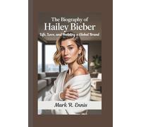 THE BIOGRAPHY OF HAILEY BIEBER: Life, Love, and Building a Global Brand