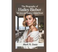 THE BIOGRAPHY OF HAILEY BIEBER: Life, Love, and Building a Global Brand