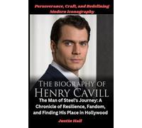 The Biography of Henry Cavill: From the Channel Islands to Krypton-A Chronicle of Perseverance, Craft, and Redefining Modern Iconography: The Man of ... Fandom, and Finding His Place in Hollywood