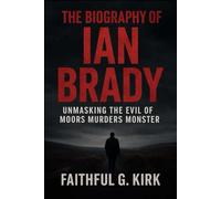 THE BIOGRAPHY OF IAN BRADY: Unmasking the Evil OF Moors Murders Monster