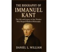 The Biography of Immanuel Kant: The Life and Legacy of the Thinker Who Shaped Modern Philosophy