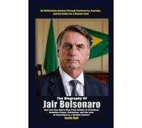 The Biography of Jair Bolsonaro: How Can One Man’s Rise From Soldier to President Redefine Power, Patriotism, and the Cost of Conviction in a Divided Nation?