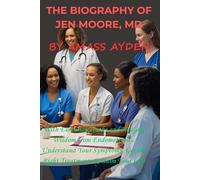 THE BIOGRAPHY OF JEN MOORE,MD: With Essential Truths and Healing Wisdom from Endometriosis: Understand Your Symptoms, Get the Right Treatment, Reclaim Your Life