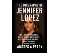 The Biography of Jennifer Lopez: How a Girl from the Bronx Became a Music Legend, Movie Star, Fashion Icon, and Role Model Worldwide (Unofficial Biography)