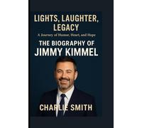 THE BIOGRAPHY OF JIMMY KIMMEL: LIGHTS, LAUGHTER, LEGACY- A JOURNEY OF HUMOR, HEART, AND HOPE