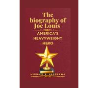 The biography of Joe Louis: America's heavyweight hero