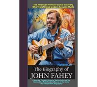 The Biography of John Fahey: The American Primitive Guitar Visionary Who Transformed Modern Acoustic Music