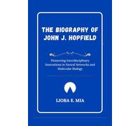 The Biography of John J. Hopfield: Pioneering Interdisciplinary Innovations in Neural Networks and Molecular Biology