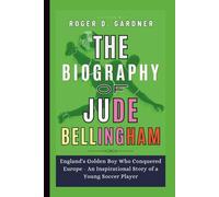 The Biography of Jude Bellingham: England's Golden Boy Who Conquered Europe - An Inspirational Story of a Young Soccer Player