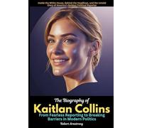 The Biography of Kaitlan Collins From Fearless Reporting to Breaking Barriers in Modern Politics: Inside the White House, Behind the Headlines, and ... Story of America’s Boldest Political Reporter