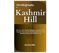 THE BIOGRAPHY OF KASHMIR HILL: The New York Times Technology Journalist Who Exposed Clearview AI, Challenged Big Tech, and Redefined Privacy in the Digital Age