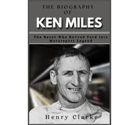 THE BIOGRAPHY OF KEN MILES: The Racer Who Revved Ford into Motorsport Legend
