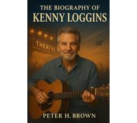 The Biography of Kenny Loggins: The Voice That Gave Us Footloose, Danger Zone, and a Lifetime of Memories