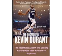 The Biography of Kevin Durant: From Seat Pleasant Prodigy to Phoenix Suns Veteran and Global Icon: The Relentless Ascent of a Scoring Savant from Seat Pleasant to Superstar