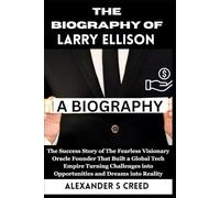 The Biography of Larry Ellison: The Success Story of The Fearless Visionary Oracle Founder That Built a Global Tech Empire Turning Challenges into Opportunities and Dreams into Reality