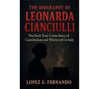 THE BIOGRAPHY OF LEONARDA CIANCIULLI: The Dark True Crime Story of Cannibalism and Witchcraft in Italy