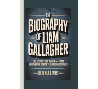 THE BIOGRAPHY OF LIAM GALLAGHER: Life, Lyrics, and Legacy - From Manchester Streets to Global Rock Stages