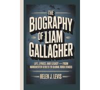 THE BIOGRAPHY OF LIAM GALLAGHER: Life, Lyrics, and Legacy - From Manchester Streets to Global Rock Stages