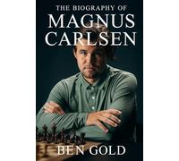 The Biography of Magnus Carlsen: How a Modern Master Changed the Face of Chess