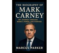 The Biography of Mark Carney: From Crisis to Climate - My Journey Through Money, Power, and Purpose