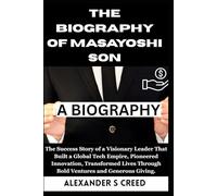 The Biography of Masayoshi Son: The Success Story of a Visionary Leader That Built a Global Tech Empire, Pioneered Innovation, Transformed Lives Through Bold Ventures and Generous Giving