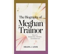 THE BIOGRAPHY OF MEGHAN TRAINOR: Rise of a Songwriter, Hitmaker, and Global Icon