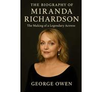 THE BIOGRAPHY OF MIRANDA RICHARDSON: THE MAKING OF A LEGENDARY ACTRESS