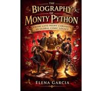 The Biography of Monty Python: From Late Night Curiosity to Global Comic Legacy