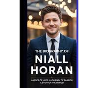 THE BIOGRAPHY OF NIALL HORAN: A VOICE OF HOPE, A JOURNEY OF PASSION, A STAR FOR THE WORLD