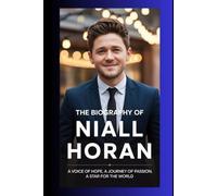 THE BIOGRAPHY OF NIALL HORAN: A VOICE OF HOPE, A JOURNEY OF PASSION, A STAR FOR THE WORLD