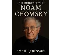 The Biography of Noam Chomsky: The Scholar Who Dared to Speak Truth to Power