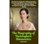 The Biography of Pactongtarn Shinawatra: The Heir to Thailand's Political Dynasty - From the Red Shirts' 'Icon of Hope' to the Pheu Thai Party's ... Legacy, Exile, and a Nation's Divide