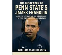 The Biography of Penn State's James Franklin: Inside the Life, Battles, and Big Decisions of Penn State’s Most Polarizing Coach