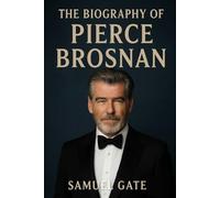 The Biography of Pierce Brosnan: Not Just Bond, The Story of a Man Who Lived Many Lives