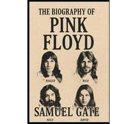The Biography of Pink Floyd: The Band That Taught Us to Listen to Life