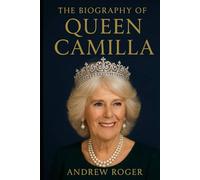 The Biography of Queen Camilla: The Making of a Modern Queen