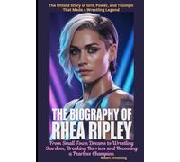 The Biography of Rhea Ripley From Small Town Dreams to Wrestling Stardom, Breaking Barriers and Becoming a Fearless Champion