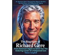 The Biography of Richard Gere: An American Actor's Journey from Stage to Stardom, Spiritual Quest, and Humanitarian Legacy: From American Gigolo to Silver Fox: The Enduring Career of a Hollywood Icon