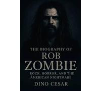 The Biography of Rob Zombie: Rock, Horror, and the American Nightmare